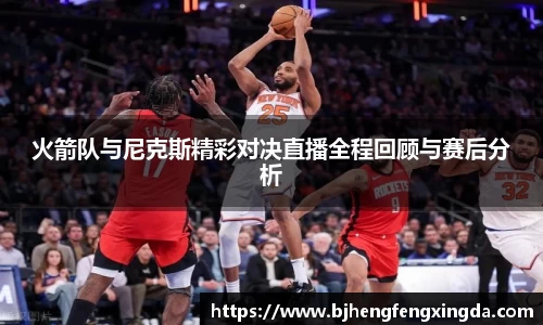 火箭队与尼克斯精彩对决直播全程回顾与赛后分析