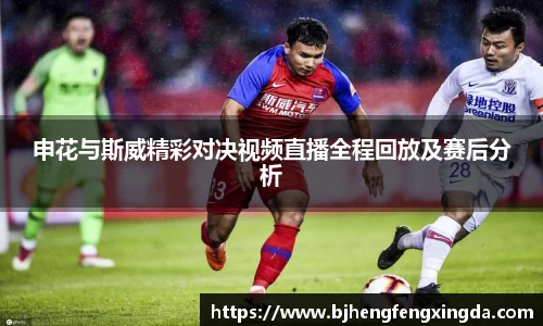 申花与斯威精彩对决视频直播全程回放及赛后分析