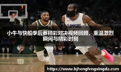 小牛与快船季后赛精彩对决视频回顾，重温激烈瞬间与精彩时刻
