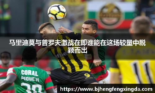 马里迪莫与普罗夫激战在即谁能在这场较量中脱颖而出